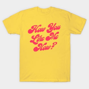 How You Like Me Now? T-Shirt